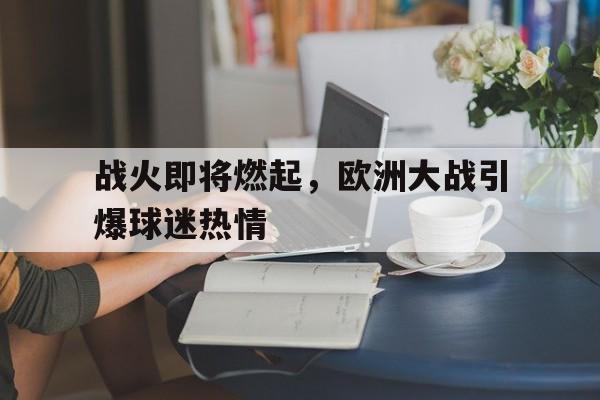 战火即将燃起，欧洲大战引爆球迷热情的简单介绍